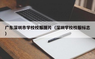 广东深圳市学校校服图片（深圳学校校服标志）